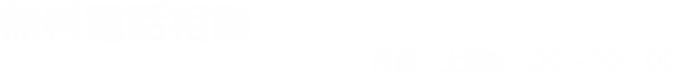 無料電話相談｜月曜～土曜9：00～20：00